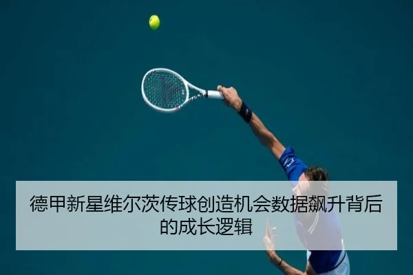 德甲新星维尔茨传球创造机会数据飙升背后的成长逻辑