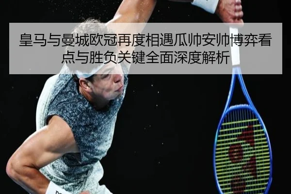 皇马与曼城欧冠再度相遇瓜帅安帅博弈看点与胜负关键全面深度解析