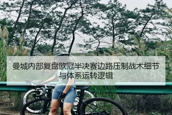曼城内部复盘欧冠半决赛边路压制战术细节与体系运转逻辑