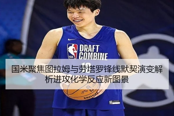 国米聚焦图拉姆与劳塔罗锋线默契演变解析进攻化学反应新图景