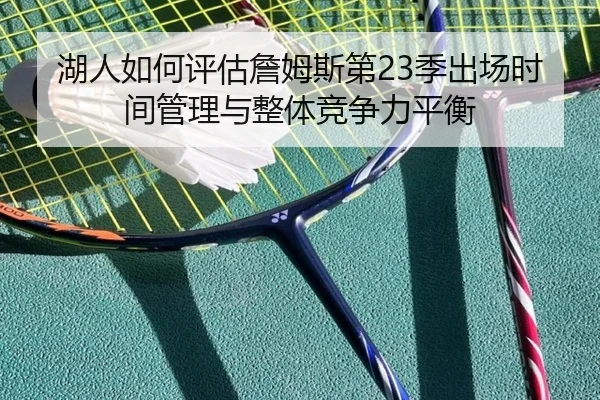 湖人如何评估詹姆斯第23季出场时间管理与整体竞争力平衡