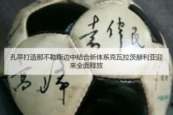 孔蒂打造那不勒斯边中结合新体系克瓦拉茨赫利亚迎来全面释放